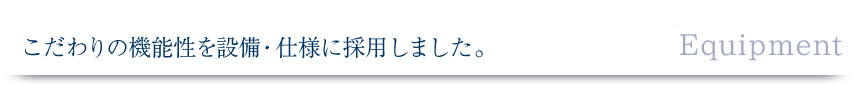 こだわりの機能性を設備・仕様に採用しました。