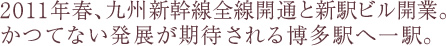 2011年春、九州新幹線全線開通と新駅ビル開業。かつてない発展が期待される博多駅へ一駅。