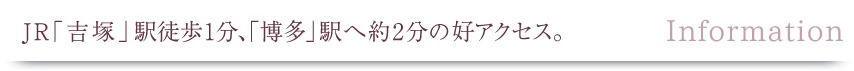 J R「吉塚」駅徒歩1分、「博多」駅へ約2分の好アクセス。