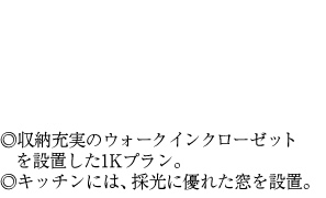 ◎収納充実のウォークインクローゼットを設置した1Kプラン。◎キッチンには、採光に優れた窓を設置。