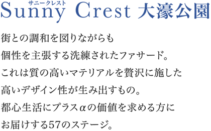 街との調和を図りながらも個性を主張する洗練されたファサード。これは質の高いマテリアルを贅沢に施した高いデザイン性が生み出すもの。都心生活にプラスαの価値を求める方にお届けする57のステージ。